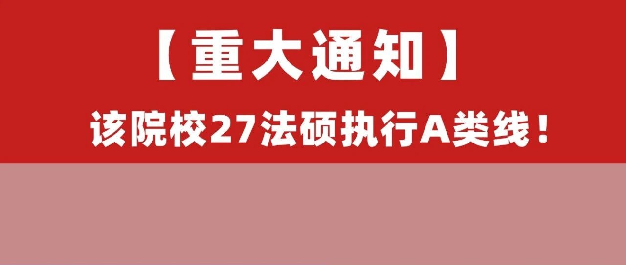 27法硕变动！这两所A区院校原执行B类线，现调整为A类分数线！